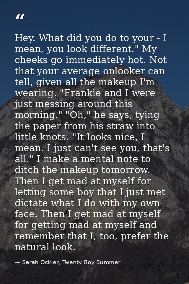 Hey. What did you do to your - I mean, you look different." My cheeks go immediately hot. Not that your average onlooker — Sarah Ockler, Twenty Boy Summer