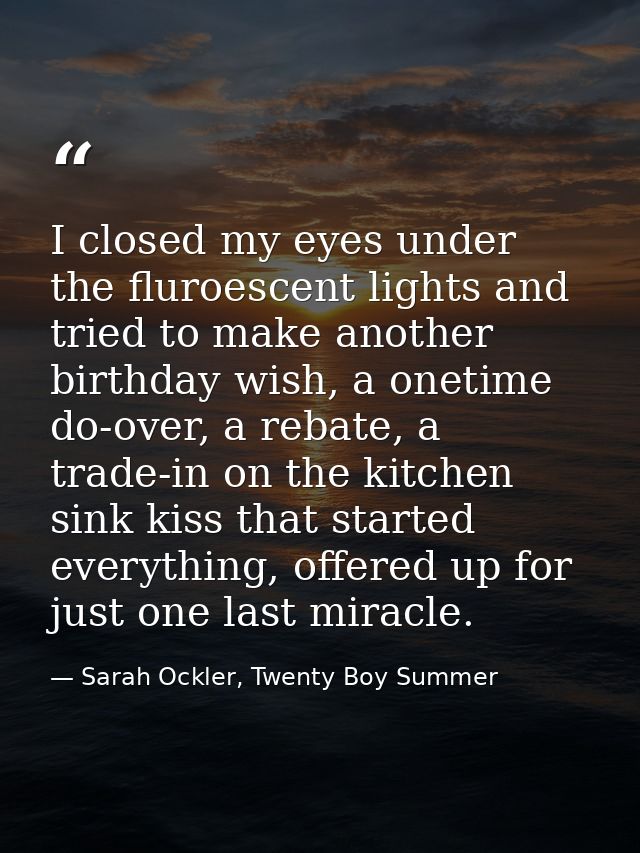 I closed my eyes under the fluroescent lights and tried to make another birthday wish, a onetime do-over, a rebate, a tr — Sarah Ockler, Twenty Boy Summer