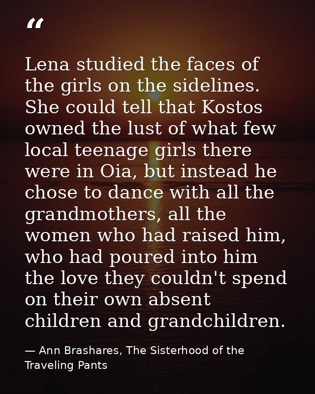 Lena studied the faces of the girls on the sidelines. She could tell that Kostos owned the lust of what few local teenag — Ann Brashares, The Sisterhood of the Traveling Pants