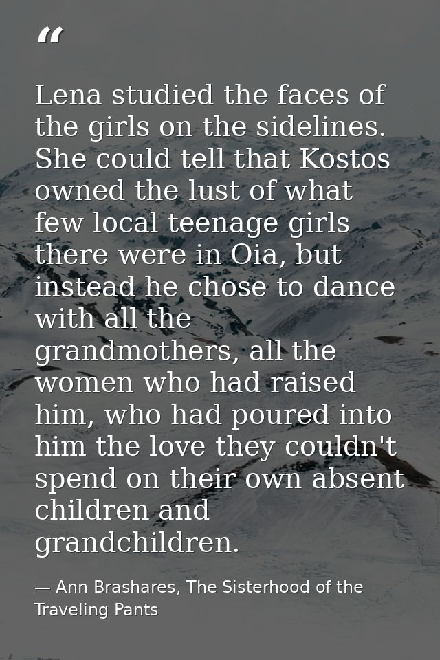 Lena studied the faces of the girls on the sidelines. She could tell that Kostos owned the lust of what few local teenag — Ann Brashares, The Sisterhood of the Traveling Pants