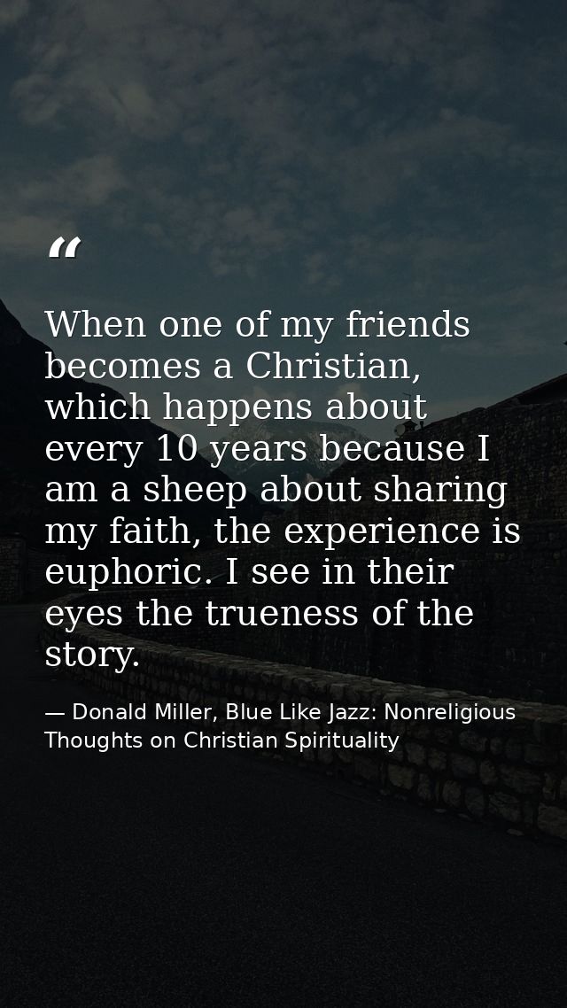 When one of my friends becomes a Christian, which happens about every 10 years because I am a sheep about sharing my fai — Donald Miller, Blue Like Jazz: Nonreligious Thoughts on Christian Spirituality