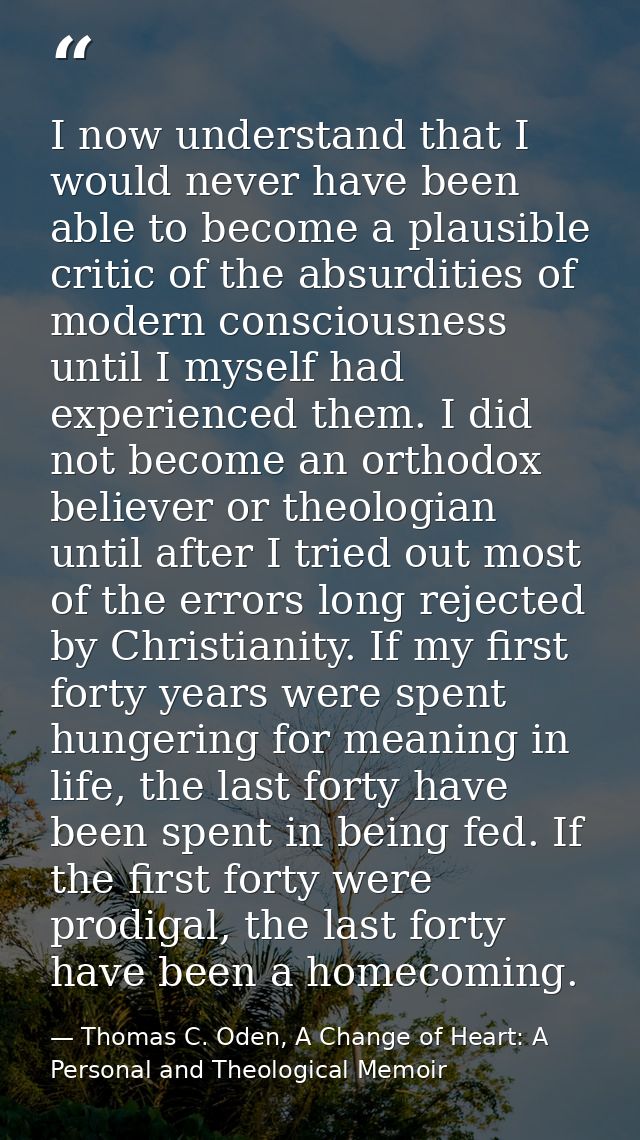 I now understand that I would never have been able to become a plausible critic of the absurdities of modern consciousne — Thomas C. Oden, A Change of Heart: A Personal and Theological Memoir