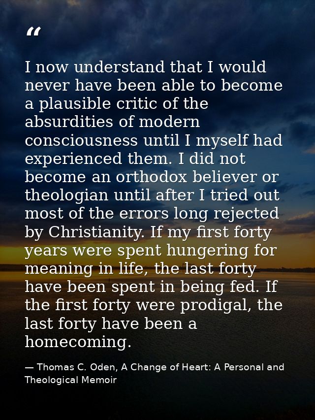 I now understand that I would never have been able to become a plausible critic of the absurdities of modern consciousne — Thomas C. Oden, A Change of Heart: A Personal and Theological Memoir