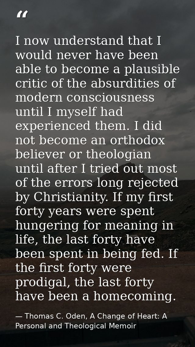 I now understand that I would never have been able to become a plausible critic of the absurdities of modern consciousne — Thomas C. Oden, A Change of Heart: A Personal and Theological Memoir