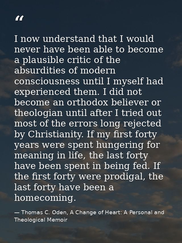 I now understand that I would never have been able to become a plausible critic of the absurdities of modern consciousne — Thomas C. Oden, A Change of Heart: A Personal and Theological Memoir
