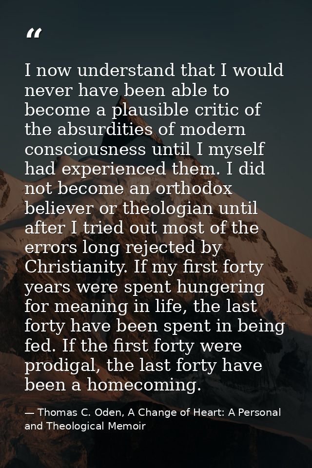 I now understand that I would never have been able to become a plausible critic of the absurdities of modern consciousne — Thomas C. Oden, A Change of Heart: A Personal and Theological Memoir