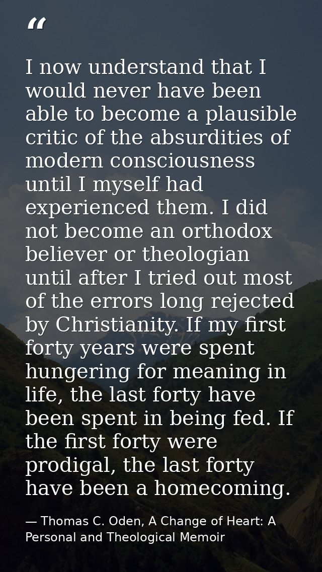 I now understand that I would never have been able to become a plausible critic of the absurdities of modern consciousne — Thomas C. Oden, A Change of Heart: A Personal and Theological Memoir