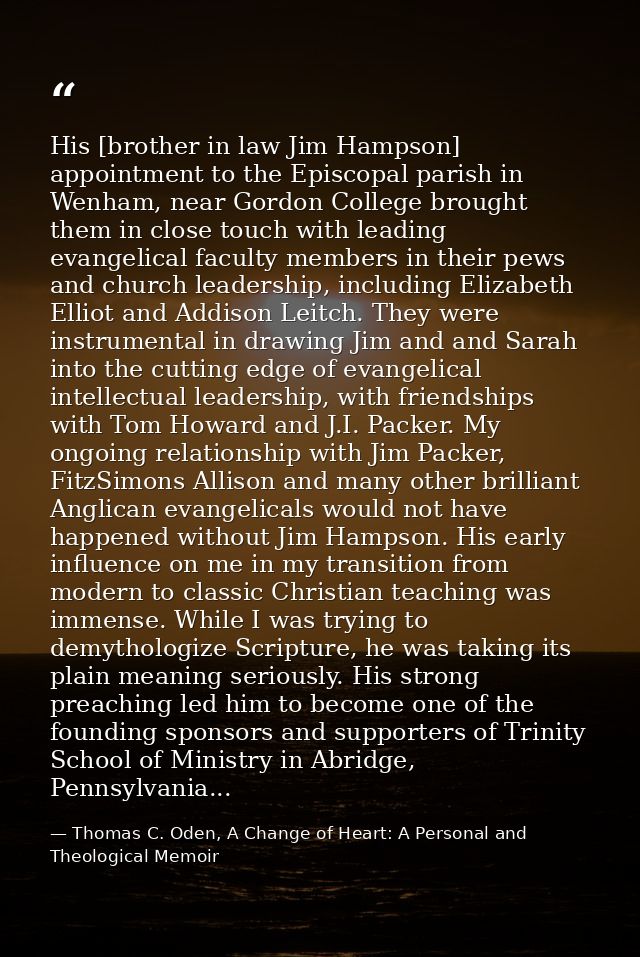 His [brother in law Jim Hampson] appointment to the Episcopal parish in Wenham, near Gordon College brought them in clos — Thomas C. Oden, A Change of Heart: A Personal and Theological Memoir