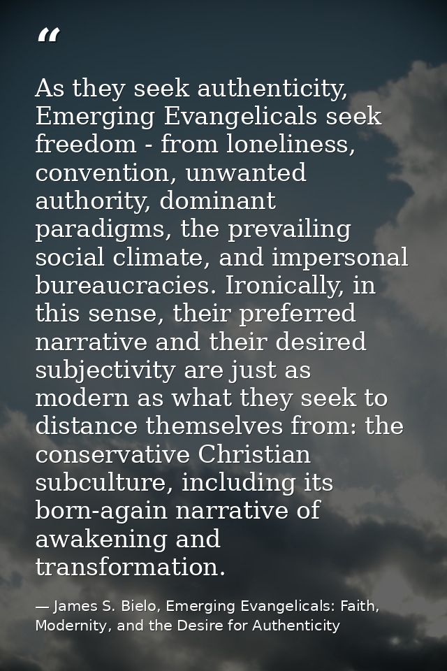 As they seek authenticity, Emerging Evangelicals seek freedom - from loneliness, convention, unwanted authority, dominan — James S. Bielo, Emerging Evangelicals: Faith, Modernity, and the Desire for Authenticity