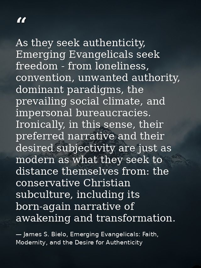 As they seek authenticity, Emerging Evangelicals seek freedom - from loneliness, convention, unwanted authority, dominan — James S. Bielo, Emerging Evangelicals: Faith, Modernity, and the Desire for Authenticity