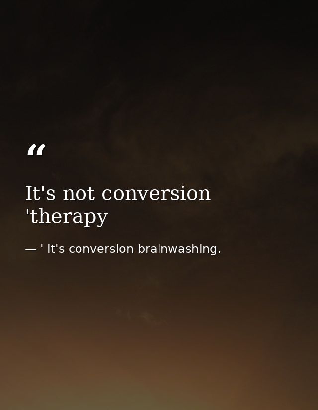It's not conversion 'therapy — ' it's conversion brainwashing.