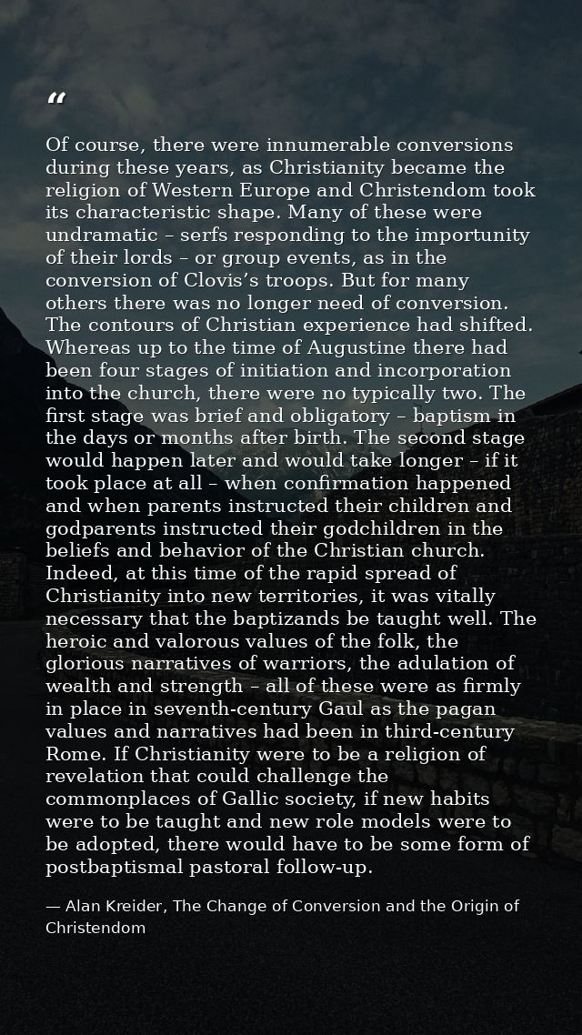 Of course, there were innumerable conversions during these years, as Christianity became the religion of Western Europe  — Alan Kreider, The Change of Conversion and the Origin of Christendom