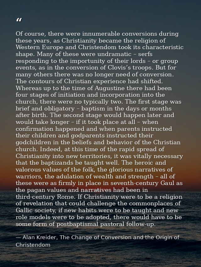 Of course, there were innumerable conversions during these years, as Christianity became the religion of Western Europe  — Alan Kreider, The Change of Conversion and the Origin of Christendom