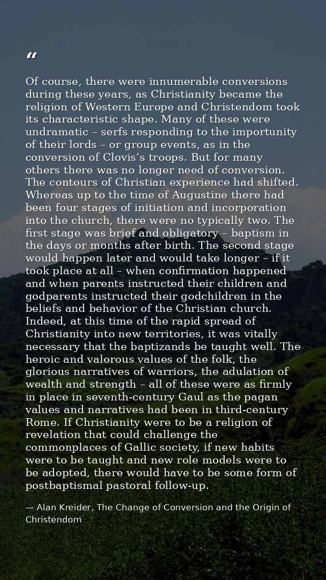 Of course, there were innumerable conversions during these years, as Christianity became the religion of Western Europe  — Alan Kreider, The Change of Conversion and the Origin of Christendom