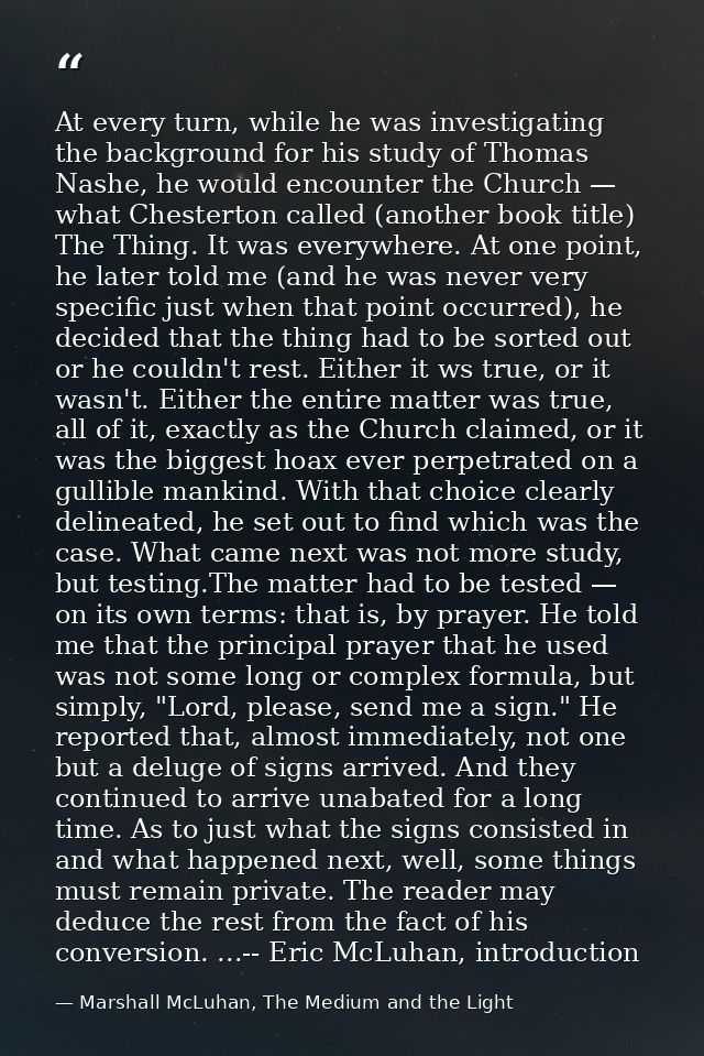 At every turn, while he was investigating the background for his study of Thomas Nashe, he would encounter the Church —  — Marshall McLuhan, The Medium and the Light