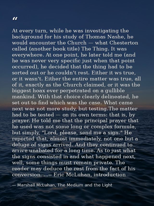 At every turn, while he was investigating the background for his study of Thomas Nashe, he would encounter the Church —  — Marshall McLuhan, The Medium and the Light