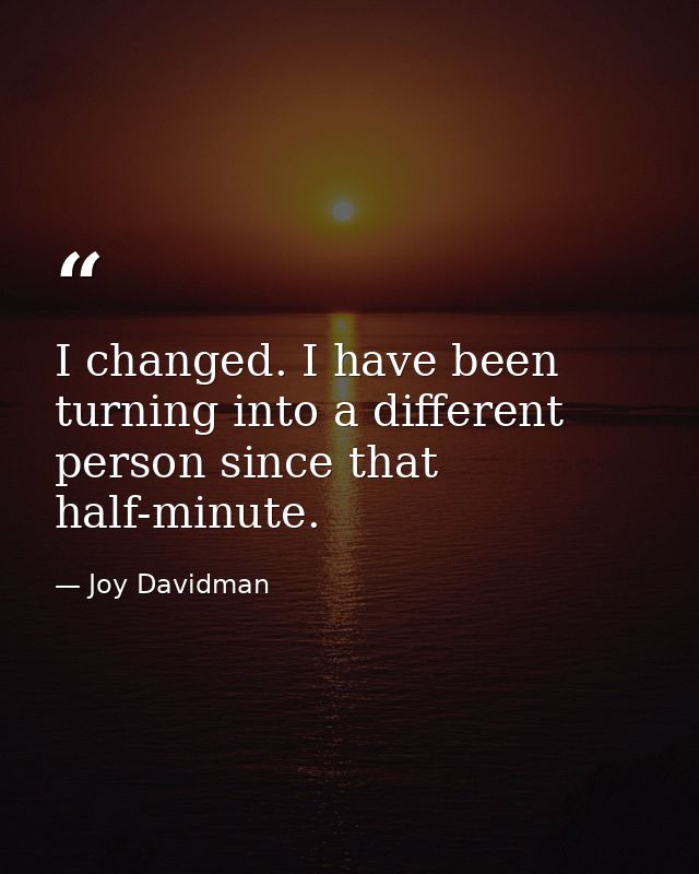 I changed. I have been turning into a different person since that half-minute. — Joy Davidman