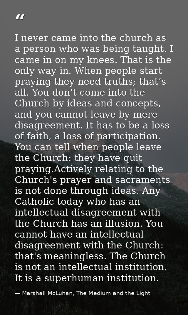 I never came into the church as a person who was being taught. I came in on my knees. That is the only way in. When peop — Marshall McLuhan, The Medium and the Light