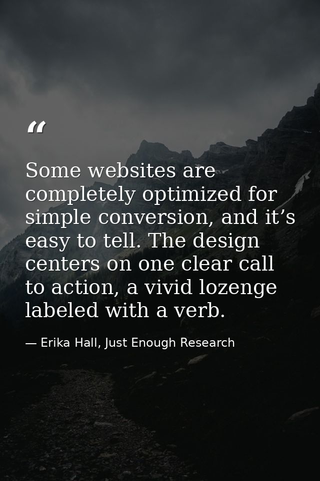 Some websites are completely optimized for simple conversion, and it’s easy to tell. The design centers on one clear cal — Erika Hall, Just Enough Research