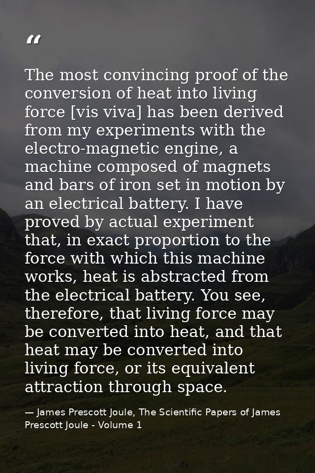 The most convincing proof of the conversion of heat into living force [vis viva] has been derived from my experiments wi — James Prescott Joule, The Scientific Papers of James Prescott Joule - Volume 1