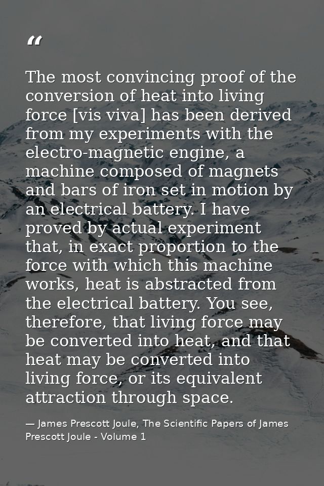 The most convincing proof of the conversion of heat into living force [vis viva] has been derived from my experiments wi — James Prescott Joule, The Scientific Papers of James Prescott Joule - Volume 1