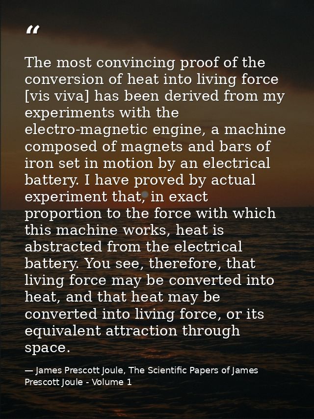 The most convincing proof of the conversion of heat into living force [vis viva] has been derived from my experiments wi — James Prescott Joule, The Scientific Papers of James Prescott Joule - Volume 1