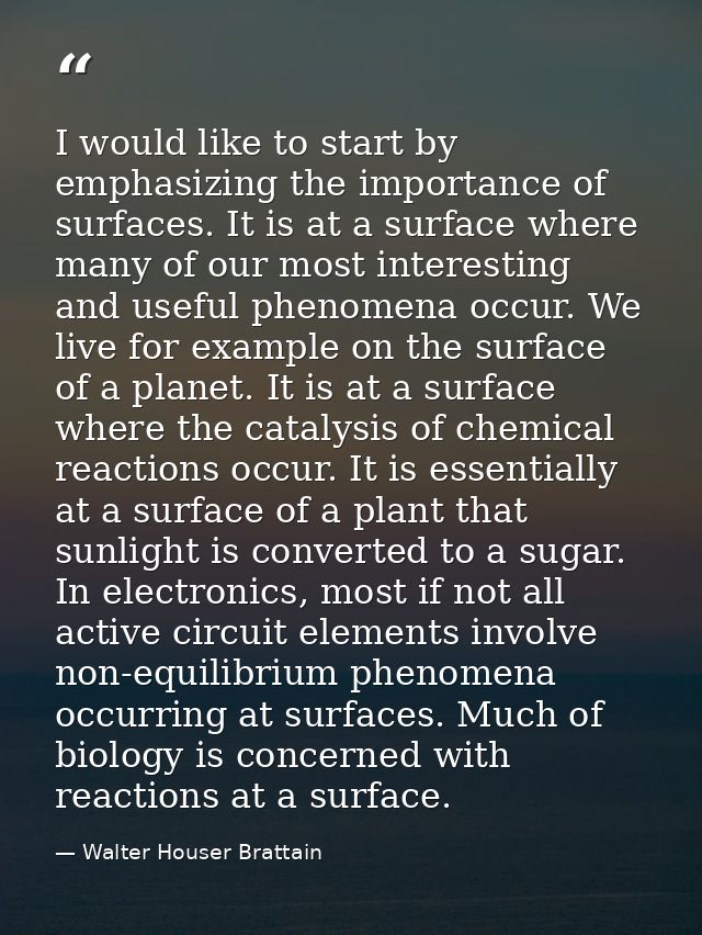 I would like to start by emphasizing the importance of surfaces. It is at a surface where many of our most interesting a — Walter Houser Brattain