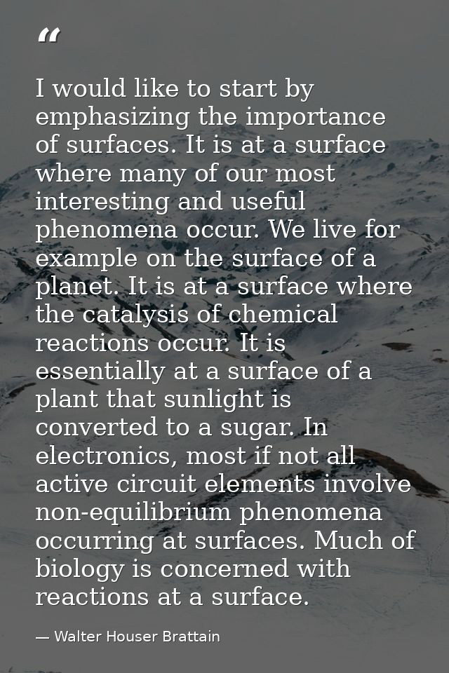 I would like to start by emphasizing the importance of surfaces. It is at a surface where many of our most interesting a — Walter Houser Brattain