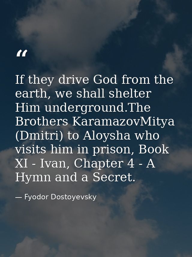 If they drive God from the earth, we shall shelter Him underground.The Brothers KaramazovMitya (Dmitri) to Aloysha who v — Fyodor Dostoyevsky