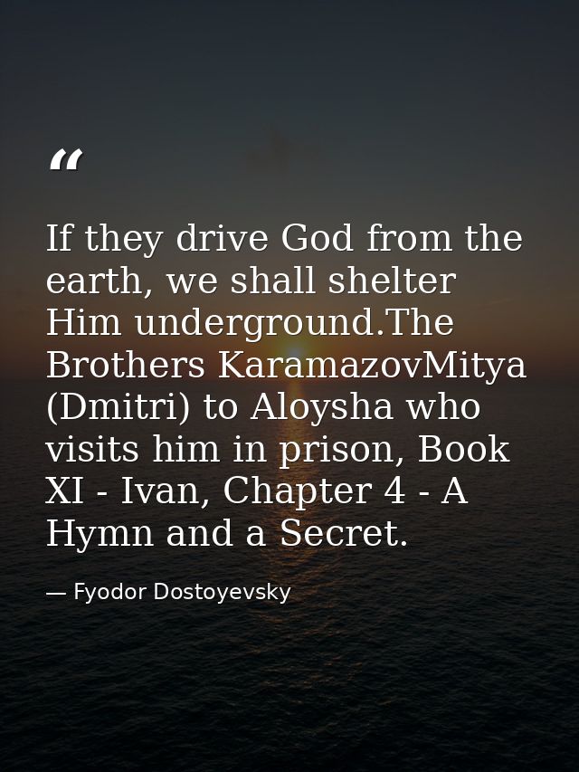 If they drive God from the earth, we shall shelter Him underground.The Brothers KaramazovMitya (Dmitri) to Aloysha who v — Fyodor Dostoyevsky