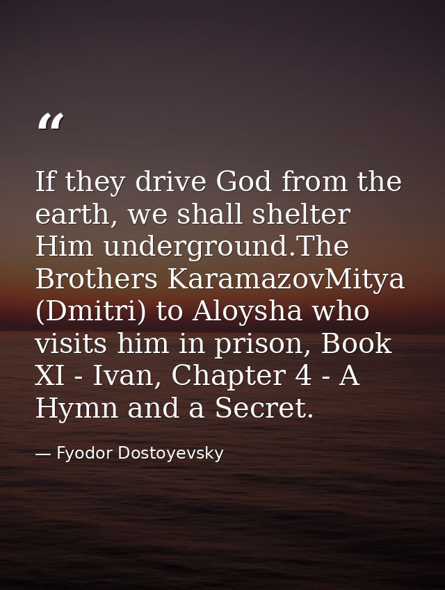 If they drive God from the earth, we shall shelter Him underground.The Brothers KaramazovMitya (Dmitri) to Aloysha who v — Fyodor Dostoyevsky