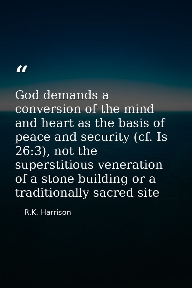God demands a conversion of the mind and heart as the basis of peace and security (cf. Is 26:3), not the superstitious v — R.K. Harrison