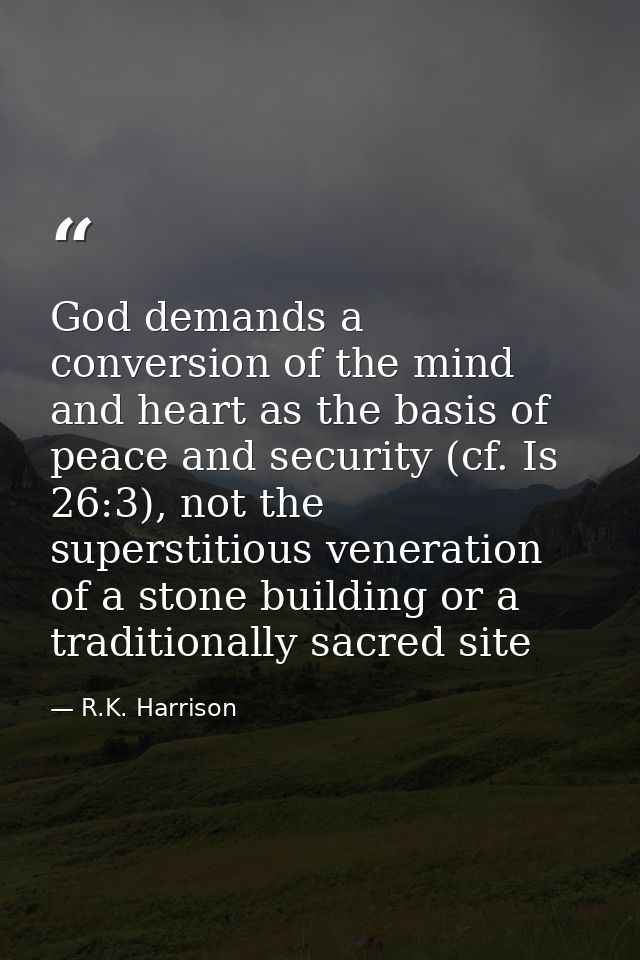 God demands a conversion of the mind and heart as the basis of peace and security (cf. Is 26:3), not the superstitious v — R.K. Harrison
