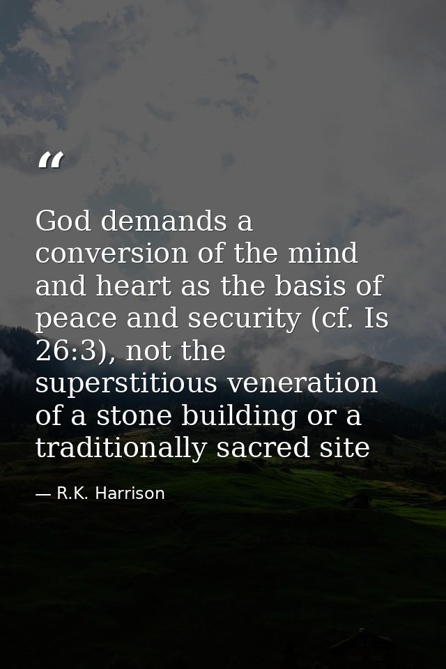 God demands a conversion of the mind and heart as the basis of peace and security (cf. Is 26:3), not the superstitious v — R.K. Harrison
