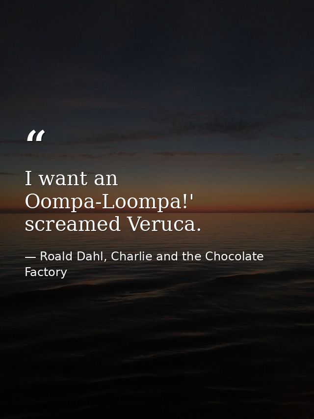 I want an Oompa-Loompa!' screamed Veruca. — Roald Dahl, Charlie and the Chocolate Factory