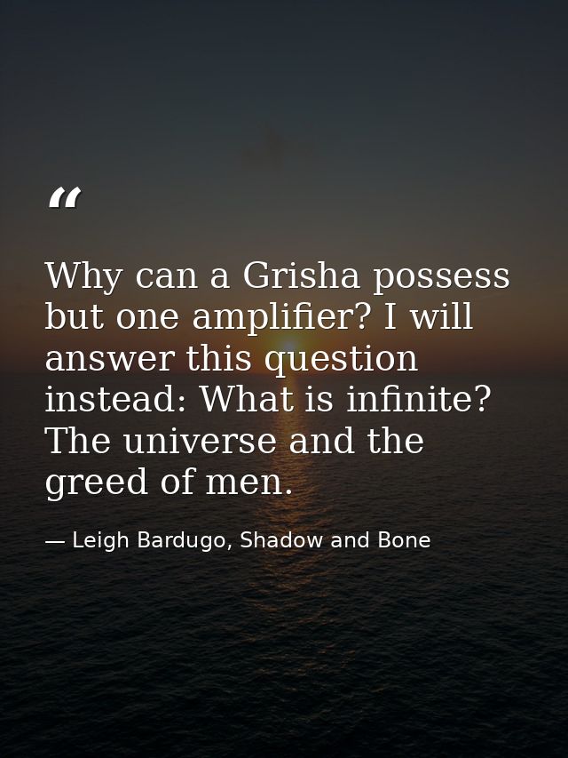Why can a Grisha possess but one amplifier? I will answer this question instead: What is infinite? The universe and the  — Leigh Bardugo, Shadow and Bone