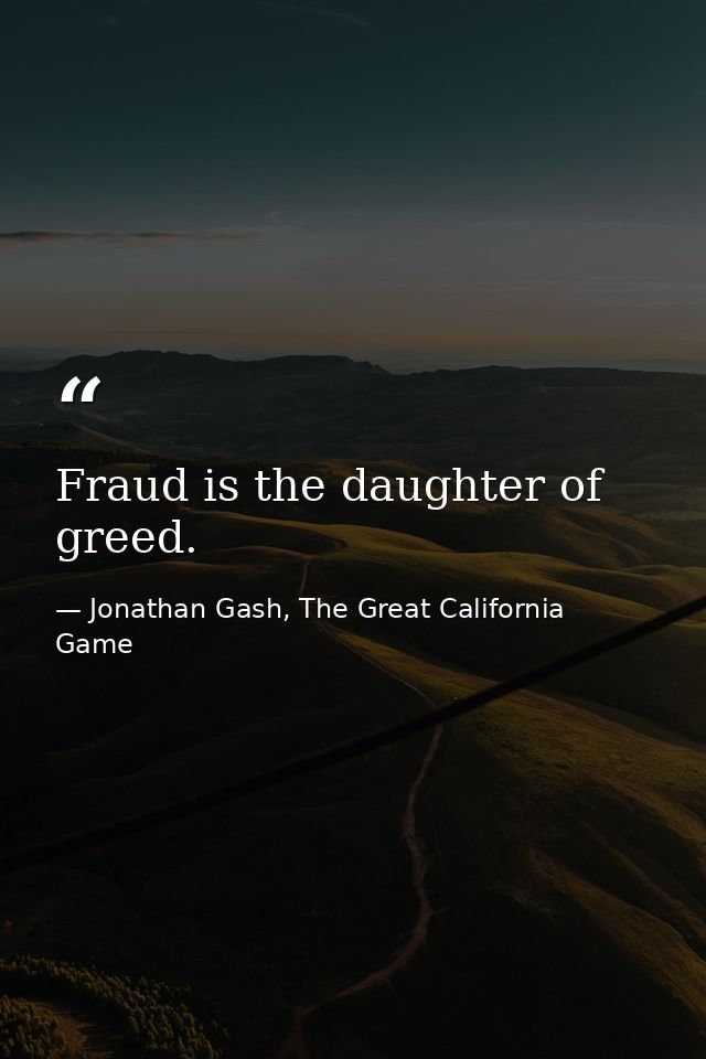 Fraud is the daughter of greed. — Jonathan Gash, The Great California Game