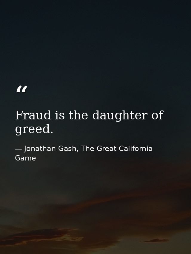 Fraud is the daughter of greed. — Jonathan Gash, The Great California Game