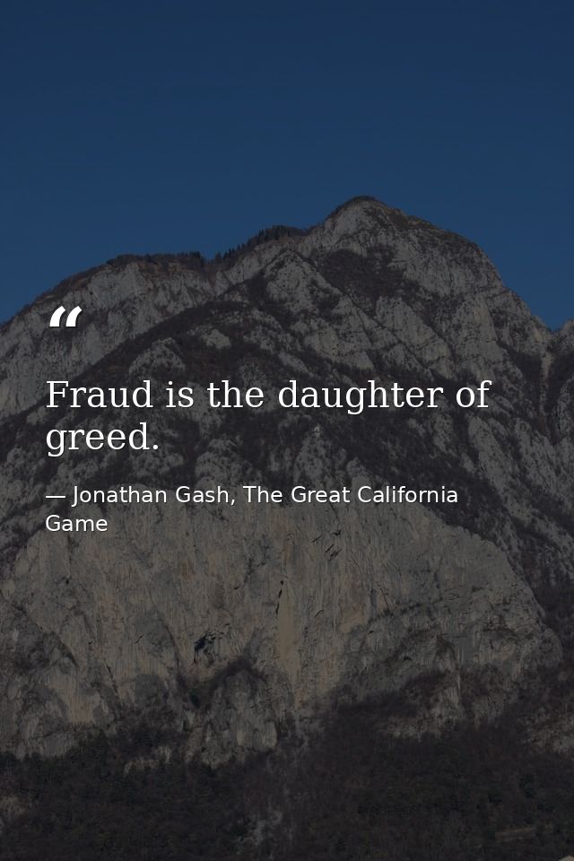 Fraud is the daughter of greed. — Jonathan Gash, The Great California Game