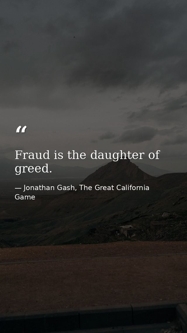 Fraud is the daughter of greed. — Jonathan Gash, The Great California Game