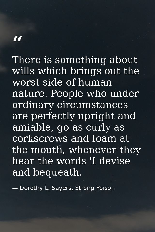 There is something about wills which brings out the worst side of human nature. People who under ordinary circumstances  — Dorothy L. Sayers, Strong Poison