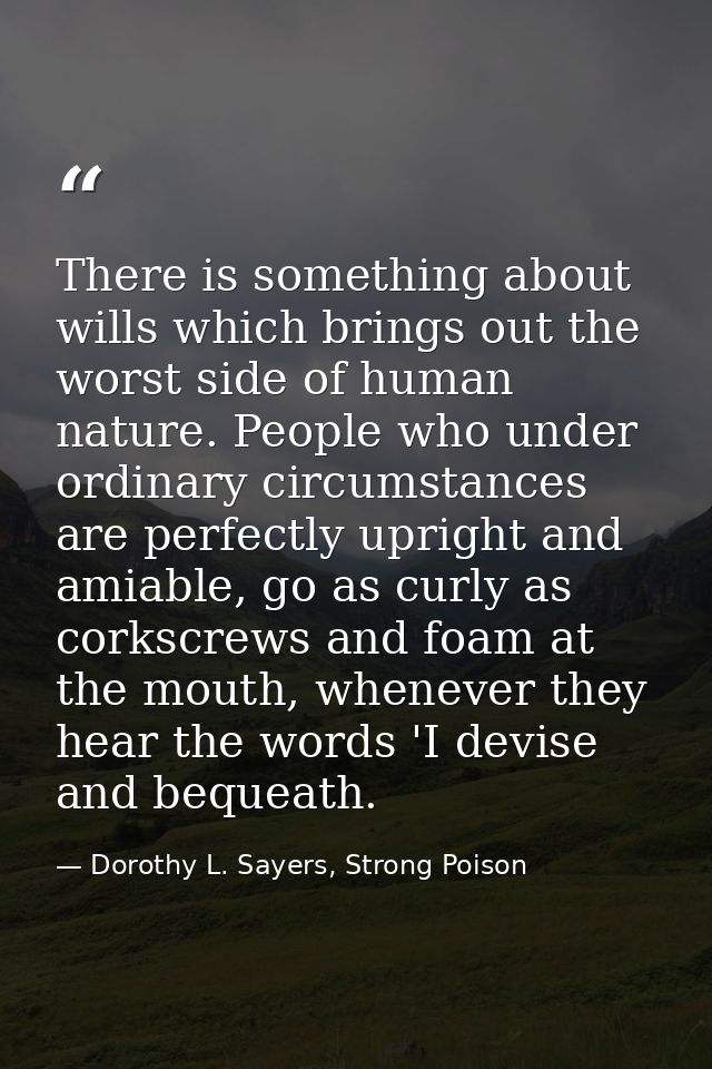 There is something about wills which brings out the worst side of human nature. People who under ordinary circumstances  — Dorothy L. Sayers, Strong Poison