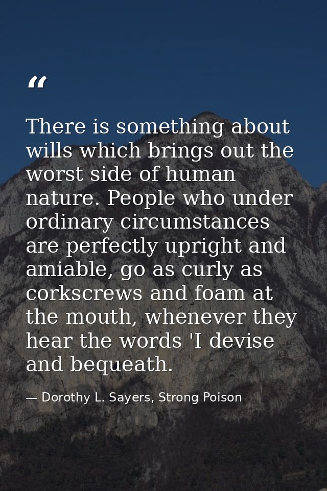 There is something about wills which brings out the worst side of human nature. People who under ordinary circumstances  — Dorothy L. Sayers, Strong Poison