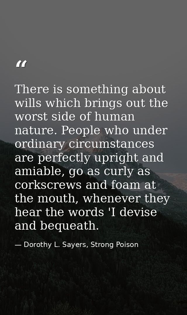There is something about wills which brings out the worst side of human nature. People who under ordinary circumstances  — Dorothy L. Sayers, Strong Poison