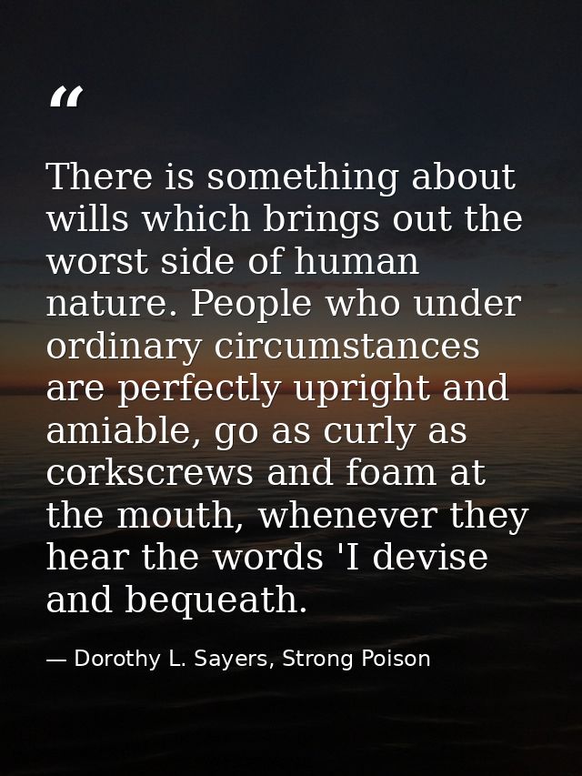 There is something about wills which brings out the worst side of human nature. People who under ordinary circumstances  — Dorothy L. Sayers, Strong Poison
