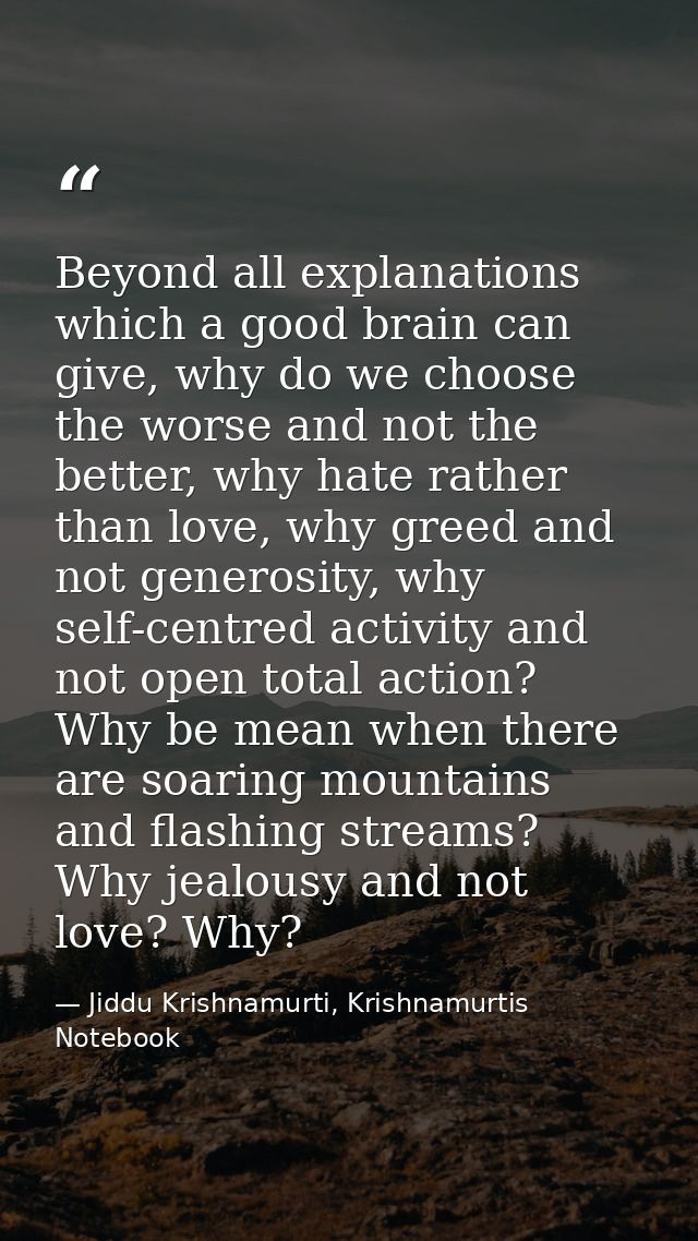 Beyond all explanations which a good brain can give, why do we choose the worse and not the better, why hate rather than — Jiddu Krishnamurti, Krishnamurtis Notebook