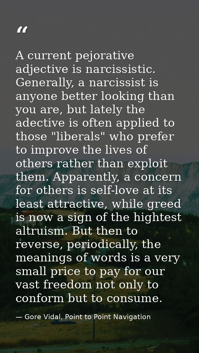 A current pejorative adjective is narcissistic. Generally, a narcissist is anyone better looking than you are, but latel — Gore Vidal, Point to Point Navigation