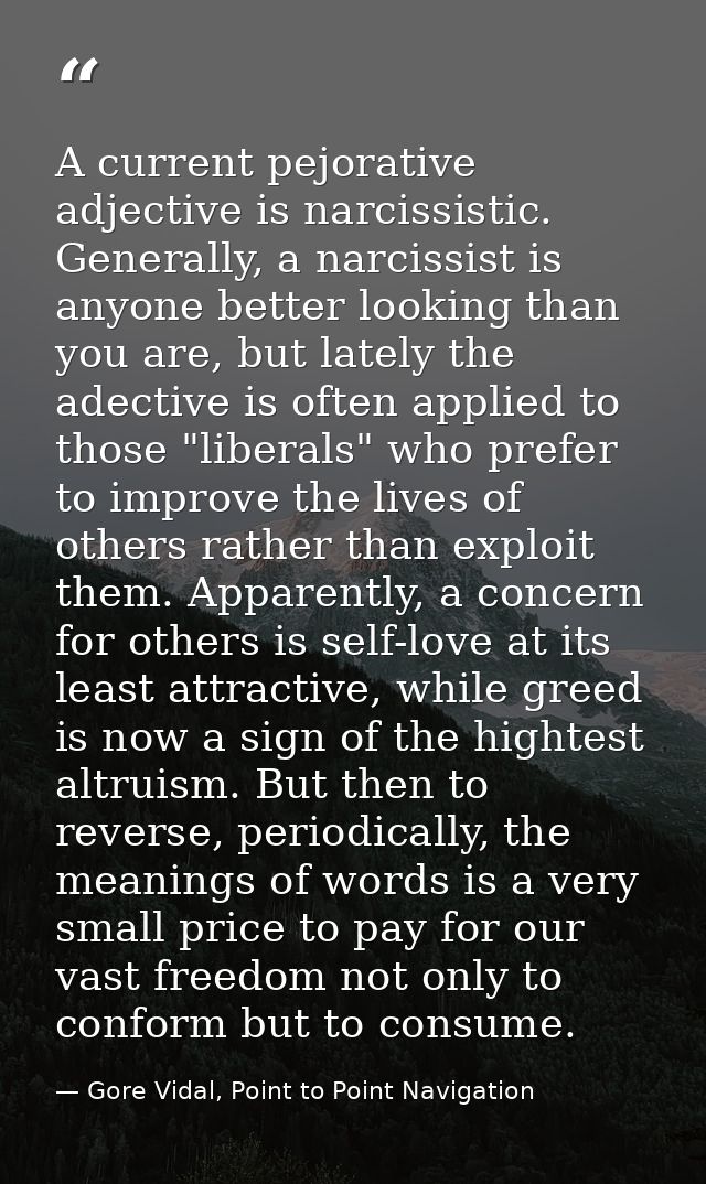 A current pejorative adjective is narcissistic. Generally, a narcissist is anyone better looking than you are, but latel — Gore Vidal, Point to Point Navigation