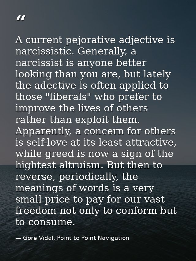 A current pejorative adjective is narcissistic. Generally, a narcissist is anyone better looking than you are, but latel — Gore Vidal, Point to Point Navigation
