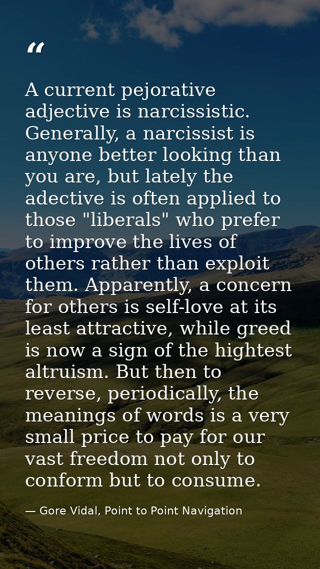 A current pejorative adjective is narcissistic. Generally, a narcissist is anyone better looking than you are, but latel — Gore Vidal, Point to Point Navigation